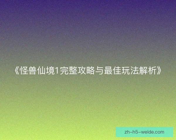 《怪兽仙境1完整攻略与最佳玩法解析》