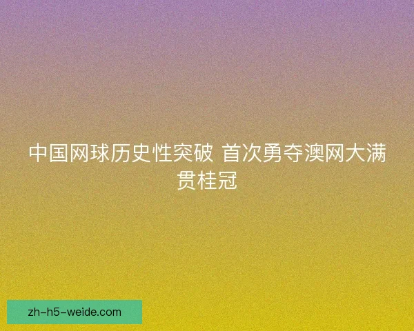 中国网球历史性突破 首次勇夺澳网大满贯桂冠